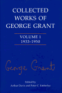 Collected Works of George Grant: Volume 1 (1933-1950)