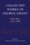 Collected Works of George Grant: Volume 1 (1933-1950)