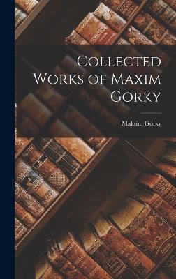 Collected Works of Maxim Gorky - Gorky, Maksim