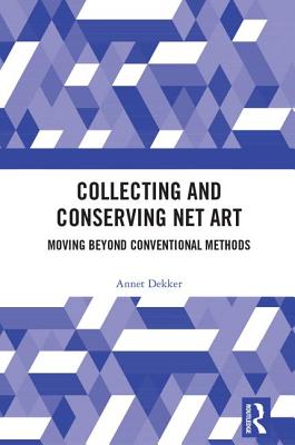 Collecting and Conserving Net Art: Moving beyond Conventional Methods - Dekker, Annet