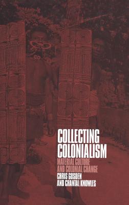 Collecting Colonialism: Material Culture and Colonial Change - Gosden, Chris, and Knowles, Chantal
