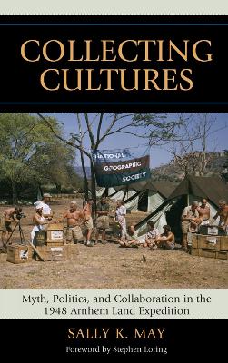 Collecting Cultures: Myth, Politics, and Collaboration in the 1948 Arnhem Land Expedition - May, Sally K