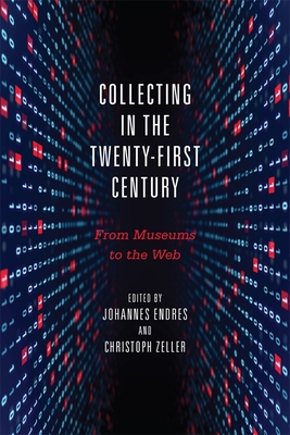 Collecting in the Twenty-First Century: From Museums to the Web - Endres, Johannes (Editor), and Zeller, Christoph (Editor), and Groys, Boris (Contributions by)