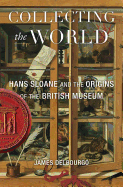 Collecting the World: Hans Sloane and the Origins of the British Museum