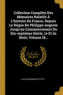 Collection Complte Des Mmoires Relatifs  L'histoire De France, Depuis Le Rgne De Philippe-auguste Jusqu'au Commencement Du Dix-septime Sicle, 1e Et 2e Srie, Volume 18...