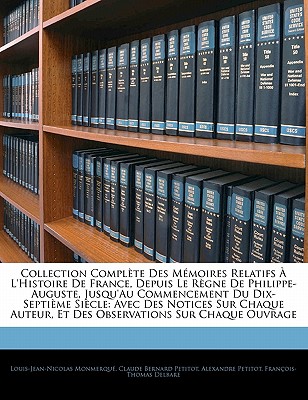 Collection Complte Des Mmoires Relatifs  L'histoire De France, Depuis Le Rgne De Philippe-Auguste, Jusqu'au Commencement Du Dix-Septime Sicle: Avec Des Notices Sur Chaque Auteur, Et Des Observations Sur Chaque Ouvrage - Monmerqu, Louis-Jean-Nicolas, and Petitot, Claude Bernard, and Petitot, Alexandre