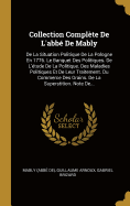 Collection Complete de L'Abbe de Mably: de La Situation Politique de La Pologne En 1776. Le Banquet Des Politiques. de L'Etude de La Politique. Des Maladies Politiques Et de Leur Traitement. Du Commerce Des Grains. de La Superstition. Note de...