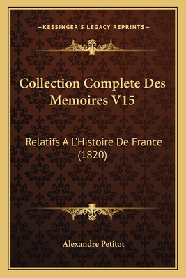 Collection Complete Des Memoires V15: Relatifs A L'Histoire De France (1820) - Petitot, Alexandre