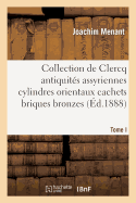 Collection de Clercq. Catalogue Mthodique Et Raisonn. Antiquits Assyriennes Cylindres Orientaux: Cachets Briques Bronzes Bas-Reliefs