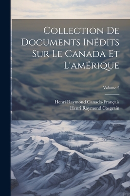 Collection de Documents In?dits Sur Le Canada Et l'Am?rique; Volume 2 - Casgrain, Henri Raymond, and Canada-Fran?ais, Henri Raymond