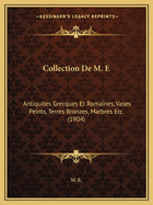 Collection De M. E: Antiquites Grecques Et Romaines, Vases Peints, Terres Bronzes, Marbres Etc. (1904)