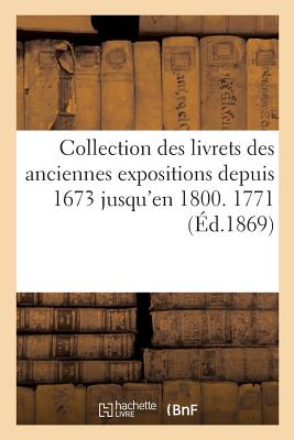 Collection Des Livrets Des Anciennes Expositions Depuis 1673 Jusqu'en 1800. Exposition de 1771 - Guiffrey, Jules