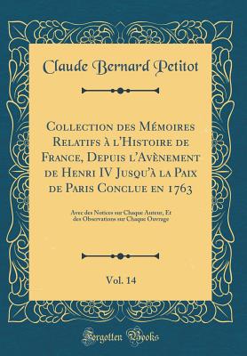 Collection Des Mmoires Relatifs  l'Histoire de France, Depuis l'Avnement de Henri IV Jusqu' La Paix de Paris Conclue En 1763, Vol. 14: Avec Des Notices Sur Chaque Auteur, Et Des Observations Sur Chaque Ouvrage (Classic Reprint) - Petitot, Claude Bernard