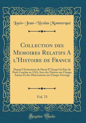 Collection Des Memoires Relatifs a l'Histoire de France, Vol. 73: Depuis l'Avnement de Henri IV Jusqu' La Paix de Paris Conclue En 1763; Avec Des Notices Sur Chaque Auteur Et Des Observations Sur Chaque Ouvrage (Classic Reprint) - Monmerque, Louis-Jean-Nicolas