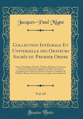 Collection Int?grale Et Universelle des Orateurs Sacr?s du Premier Ordre, Vol. 41: Savoir: Bourdaloue, Bossuet, F?nelon, Massillon; Contenant les Sermons Et Pan?gyriques Complets du P. Bretonneau, Et les Oraisons Fun?bres de Louis-Renaud - Migne, Jacques-Paul