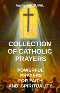 Collection of Catholic Prayers: Powerful Prayers for Faith and Spirituality: Catholic prayers, Religion, Catholicism, Christianity, Christian prayers, God, Prayer book