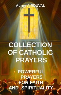 Collection of Catholic Prayers: Powerful Prayers for Faith and Spirituality: Catholic prayers, Religion, Catholicism, Christianity, Christian prayers, God, Prayer book - Airduval, Aurny