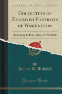 Collection of Engraved Portraits of Washington: Belonging to Hon. James T. Mitchell (Classic Reprint)