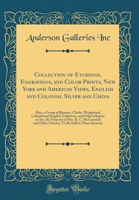 Collection of Etchings, Engravings, and Color Prints, New York and American Views, English and Colonial Silver and China: Also, a Group of Bronzes, Clocks, Wedgwood, Colonial and English Tableware, and Other Objects of Art, the Property of Mrs. R. C. McCo - Inc, Anderson Galleries