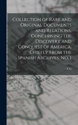 Collection of Rare and Original Documents and Relations, Concerning the Discovery and Conquest of America, Chiefly From the Spanish Archives. No. 1 - Squier, E G 1821-1888