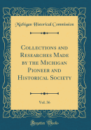 Collections and Researches Made by the Michigan Pioneer and Historical Society, Vol. 36 (Classic Reprint)