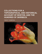 Collections for a Topographical and Historical Account of Boston, and the Hundred of Skirbeck