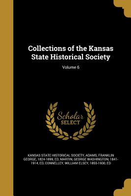 Collections of the Kansas State Historical Society; Volume 6 - Kansas State Historical Society (Creator), and Adams, Franklin George 1824-1899 (Creator), and Martin, George Washington 1841...