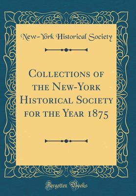 Collections of the New-York Historical Society for the Year 1875 (Classic Reprint) - Society, New-York Historical