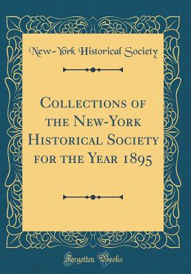 Collections of the New-York Historical Society for the Year 1895 (Classic Reprint) - Society, New-York Historical