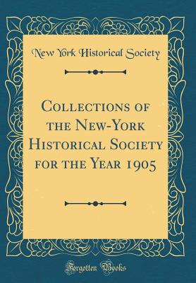 Collections of the New-York Historical Society for the Year 1905 (Classic Reprint) - Society, New York Historical