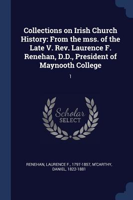 Collections on Irish Church History: From the mss. of the Late V. Rev. Laurence F. Renehan, D.D., President of Maynooth College: 1 - Renehan, Laurence F, and M'Carthy, Daniel