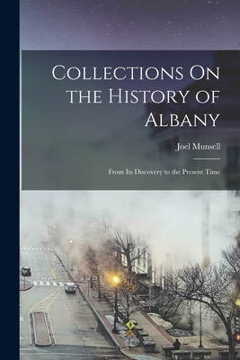 Collections On the History of Albany: From Its Discovery to the Present Time - Munsell, Joel