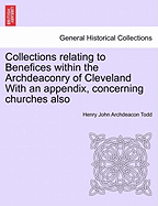 Collections Relating to Benefices Within the Archdeaconry of Cleveland with an Appendix, Concerning Churches Also