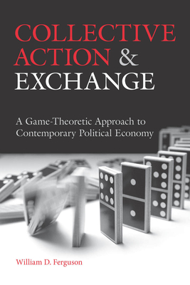 Collective Action and Exchange: A Game-Theoretic Approach to Contemporary Political Economy - Ferguson, William D