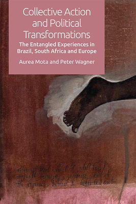 Collective Action and Political Transformations: The Entangled Experiences in Brazil, South Africa and Europe - Mota, Aurea, and Wagner, Peter