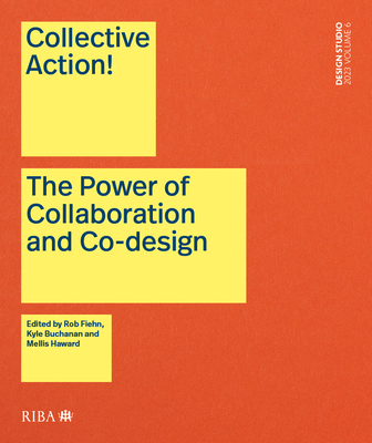 Collective Action!: The Power of Collaboration and Co-Design in Architecture - Fiehn, Rob (Editor), and Buchanan, Kyle (Editor), and Haward, Mellis (Editor)