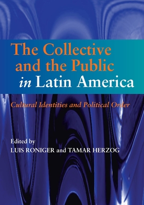 Collective and the Public in Latin America: Cultural Identities and Political Order - Roniger, Luis (Editor), and Herzog, Tamar (Editor)