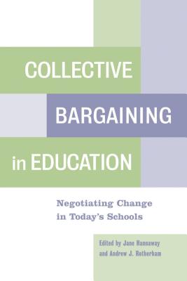 Collective Bargaining in Education: Negotiating Change in Today's Schools - Hannaway, Jane (Editor), and Rotherham, Andrew J (Editor)