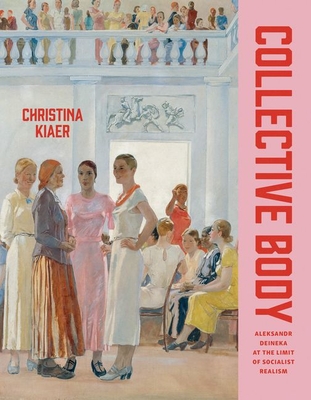 Collective Body: Aleksandr Deineka at the Limit of Socialist Realism - Kiaer, Christina