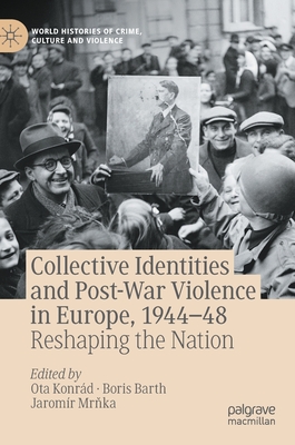 Collective Identities and Post-War Violence in Europe, 1944-48: Reshaping the Nation - Konrd, Ota (Editor), and Barth, Boris (Editor), and Mr ka, Jaromr (Editor)