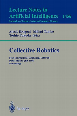 Collective Robotics: First International Workshop, Crw'98, Paris, France, July 4-5, 1998, Proceedings - Drogoul, Alexis (Editor), and Tambe, Milind (Editor), and Fukuda, Toshio (Editor)