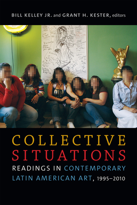 Collective Situations: Readings in Contemporary Latin American Art, 1995-2010 - Kelley Jr, Bill (Editor), and Kester, Grant H (Editor)