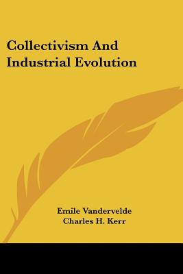 Collectivism and Industrial Evolution - Vandervelde, Emile, and Kerr, Charles H (Translated by)