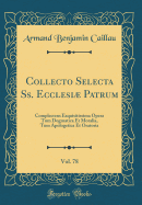 Collecto Selecta SS. Ecclesi Patrum, Vol. 78: Complectens Exquisitissima Opera Tum Dogmatica Et Moralia, Tum Apologetica Et Oratoria (Classic Reprint)