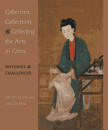 Collectors, Collections & Collecting the Arts of China: Histories & Challenges