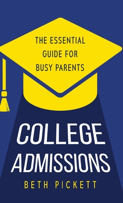 College Admissions: The Essential Guide for Busy Parents - Pickett, Beth