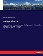 College Algebra: For the Use of Academies, Colleges and Scientific Schools. Fourth Edition