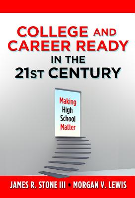 College and Career Ready in the 21st Century: Making High School Matter - Stone III, James R, and Lewis, Morgan V