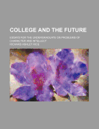 College and the Future: Essays for the Undergraduate on Problems of Character and Intellect