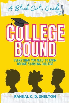 College Bound: A Black Girl's Guide: Everything You Need to Know Before Starting College - Shelton, Rahkal C D